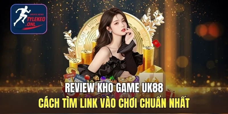 UK88 - Nhà cái thể thao, Casino hàng Đầu Anh Quốc 1 Review Kho Game UK88 Và Cách Tìm Link Vào Chơi Chuẩn Nhất